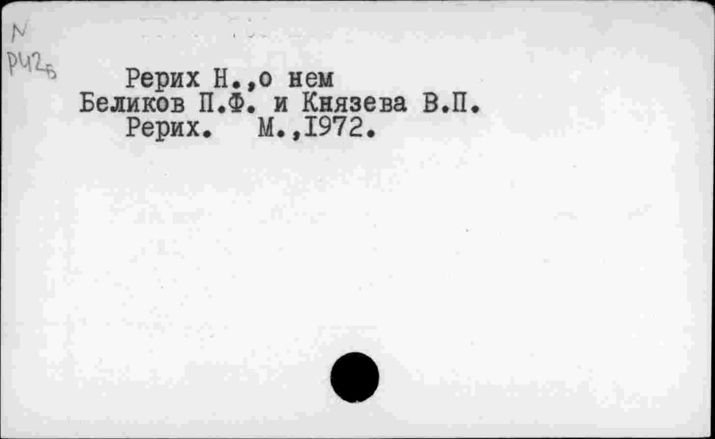 ﻿Рерих Н.,о нем
Беликов П.Ф. и Князева В.П Рерих. М.,1972.